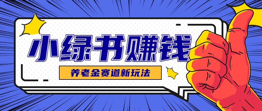 小绿书养老金赛道赚钱思路，利用业余时间轻松操作月入千元的副业项目-淘米帮