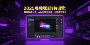 2025短视频矩阵特训营:爆款脚本公式,AIMIX智剪流程,二创原创要点-淘米帮