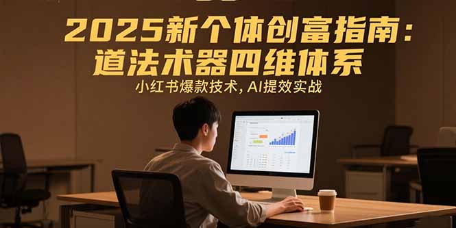 2025新个体创富指南：道法术器四维体系，小红书爆款技术，AI提效实战-淘米帮