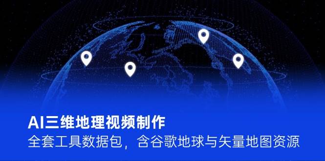 AI三维地理视频制作，全套工具数据包，含谷歌地球与矢量地图资源-淘米帮