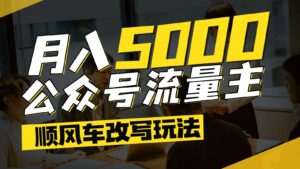 公众号流量主爆款文章顺风车改写玩法,适合全领域赛道,每月5000+-淘米帮
