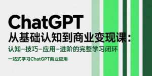 ChatGPT从基础认知到商业变现课:认知-技巧-应用-进阶的完整学习闭环-淘米帮