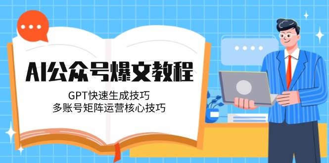AI公众号爆文教程，GPT快速生成技巧，多账号矩阵运营核心技巧-淘米帮