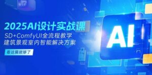 2025AI设计实战课,SD+ComfyUI全流程教学,建筑景观室内智能解决方案-淘米帮