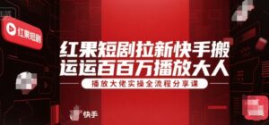 红果短剧拉新快手搬运百万播放大佬实操全流程分享课-淘米帮