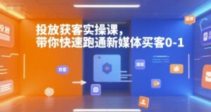 投放获客实操课,带你快速跑通新媒体买客0-1-淘米帮