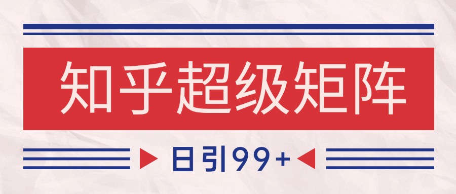 知乎超级矩阵玩法引流高质量精准粉SEO覆盖 日变现4000+-淘米帮