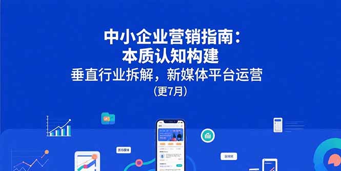 中小企业营销指南：本质认知构建，垂直行业拆解，新媒体平台运营(更7月-淘米帮