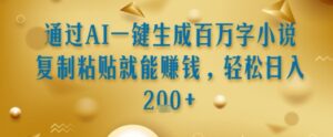 通过AI一键生成百万字小说复制粘贴就能挣钱，轻松日入2张+【揭秘】-淘米帮