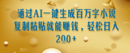 通过AI一键生成百万字小说复制粘贴就能挣钱，轻松日入2张+【揭秘】-淘米帮