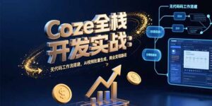 Coze全栈开发实战：无代码工作流搭建，AI视频批量生成，商业变现路径-淘米帮