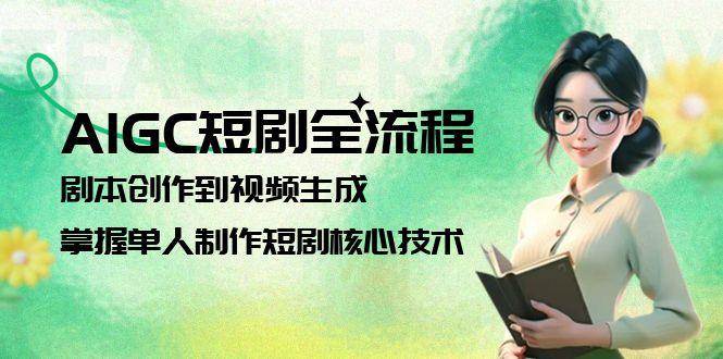 AIGC短剧全流程：剧本创作到视频生成，掌握单人制作短剧核心技术-淘米帮