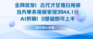 全网首发！古代才女独白视频，当天单条视频变现1k，AI剪辑0基础即可上手-淘米帮