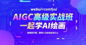 AIGC高级实战班,webui+comfyui,一起学AI绘画,别抱怨行情,聪明人已经站在风口上-淘米帮