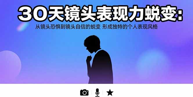 30天镜头表现力蜕变：从镜头恐惧到镜头自信的蜕变 形成独特的个人表现风格-淘米帮