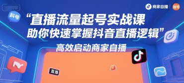 直播流量起号实战课，助你快速掌握抖音直播逻辑，高效启动商家自播-淘米帮
