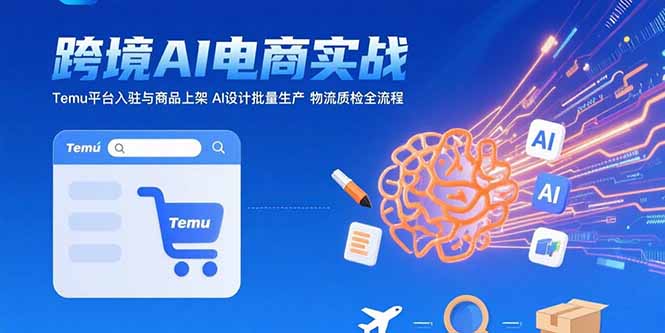 AI+跨境电商实战：Temu平台入驻与商品上架 AI设计批量生产 物流质检全流程-淘米帮