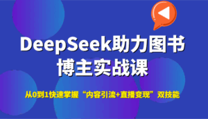 DeepSeek助力图书博主实战课,从0到1快速掌握“内容引流+直播变现”双技能-淘米帮