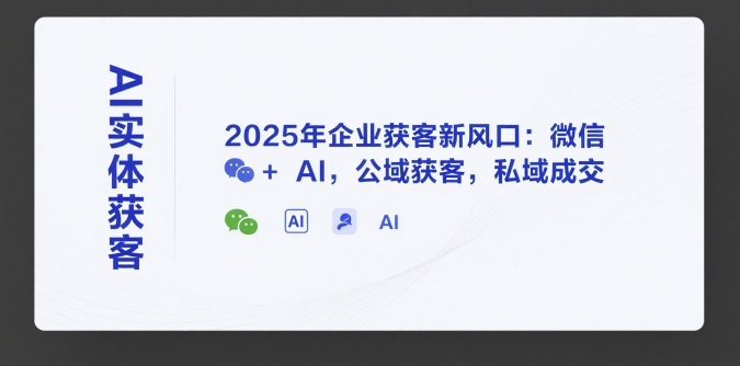AI实体获客，2025年企业获客新风口：微信+ AI，公域获客，私域成交-淘米帮