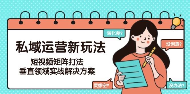 私域运营新玩法，短视频矩阵打法，垂直领域实战解决方案(更新6月)-淘米帮