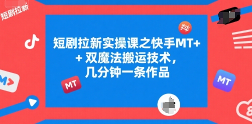 短剧拉新实操课之快手MT+双魔法搬运技术，几分钟一条作品-淘米帮
