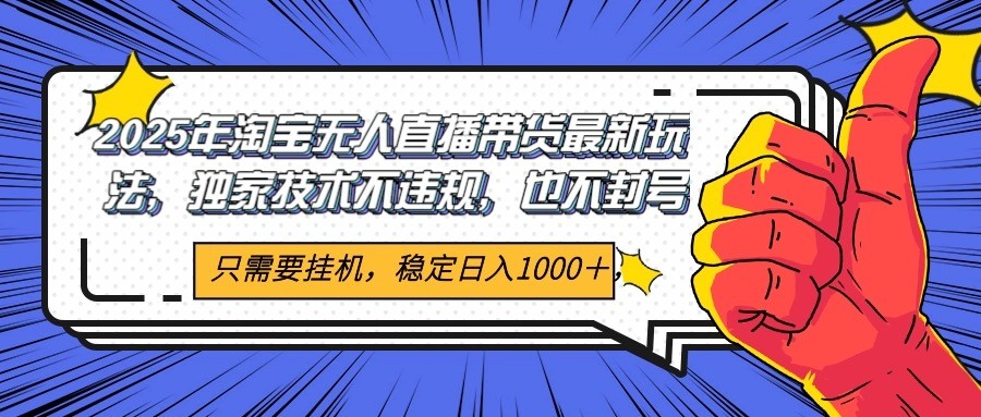 2025年淘宝无人直播带货 独家核心技术，不违规不封号，当天开播见收益1000+-淘米帮