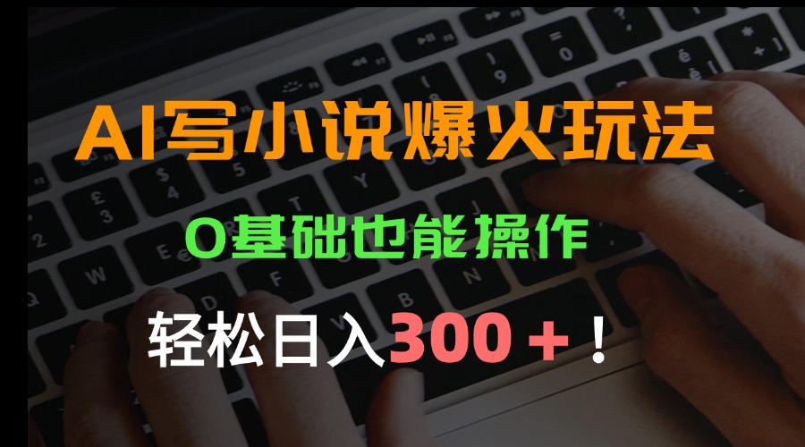 AI写小说爆火玩法，0基础也能操作，日收益轻松300+！-淘米帮