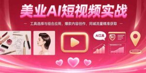 美业AI短视频实战:工具选择与组合应用,爆款内容创作,同城流量精准获取-淘米帮
