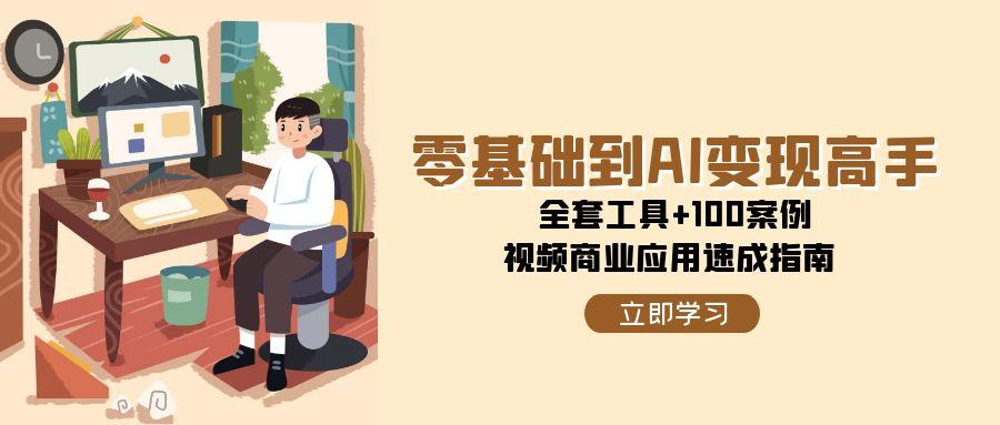 零基础到AI变现高手，全套工具+100案例，视频商业应用速成指南-淘米帮