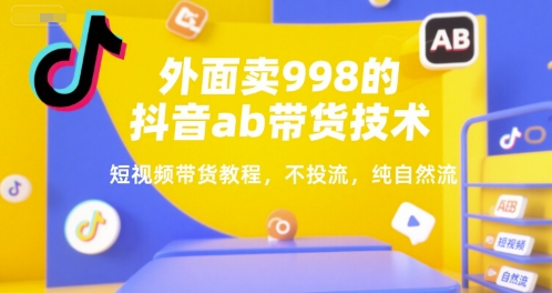 外面卖998的抖音ab带货技术，短视频带货教程，不投流，纯自然流-淘米帮