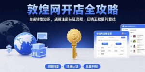 敦煌网开店全攻略:B端转型知识,店铺注册认证流程,旺销王批量刊登技-淘米帮