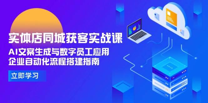 实体店同城获客实战课，AI文案生成与数字员工应用,企业自动化流程搭建指南-淘米帮