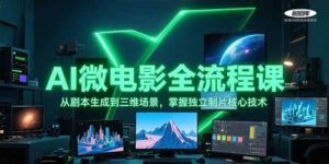 AI微电影全流程课,从剧本生成到三维场景,掌握独立制片核心技术-淘米帮