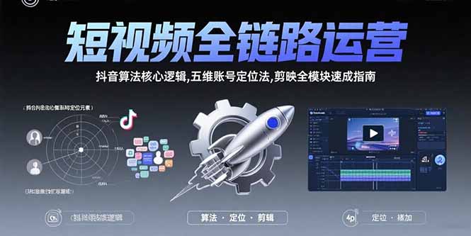 短视频全链路运营：抖音算法核心逻辑,五维账号定位法,剪映全模块速成指南-淘米帮