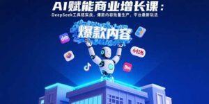 AI赋能商业增长课：DeepSeek工具链实战，爆款内容批量生产，平台最新玩法-淘米帮