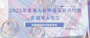 2025年普通人如何通过知识付费年薪百万，互联网的尽头是卖加盟卖项目-淘米帮