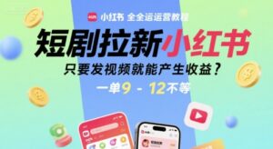 短剧拉新小红书全运营教程，只要发视频就能产生收益，一单9-12不等-淘米帮