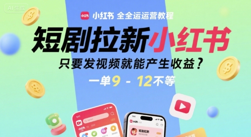 短剧拉新小红书全运营教程，只要发视频就能产生收益，一单9-12不等-淘米帮