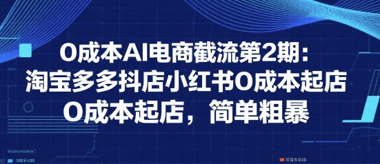 0成本AI电商截流第2期：淘宝多多抖店小红书0成本起店，简单粗暴-淘米帮