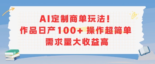 AI定制商单玩法，作品日产100+操作超简单，需求量大收益高-淘米帮