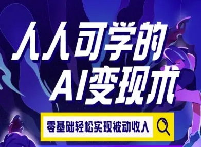 人人可学的AI变现术，零基础轻松实现被动收入-淘米帮
