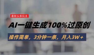 头条最新玩法，AI一键生成100%过原创，操作简单，3分钟一条，月入3W＋-淘米帮