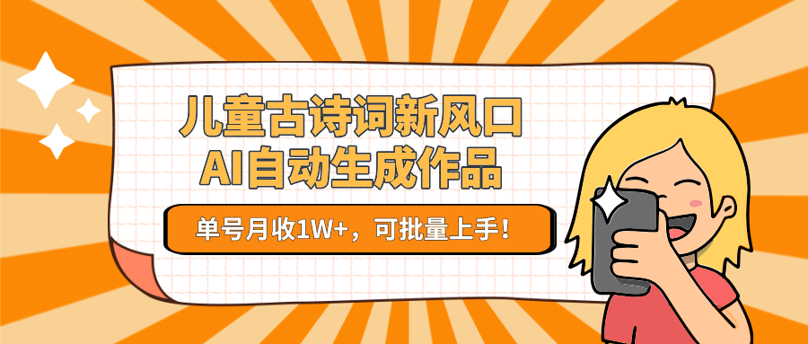 儿童古诗词新风口！AI自动生成作品，单号月收1W+，可批量上手！-淘米帮
