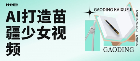 用AI打造苗疆少女视频，单日变现多张，高质量作品引爆流量-淘米帮