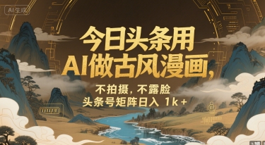今日头条用AI做古风漫画，不拍摄，不露脸，头条号矩阵日入1k+-淘米帮