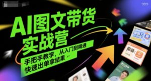 AI图文带货实战营，手把手教学，从入门到精通，快速出单拿结果-淘米帮