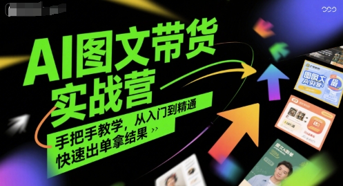AI图文带货实战营，手把手教学，从入门到精通，快速出单拿结果-淘米帮