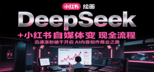 DeepSeek绘画+小红书自媒体变现全流程,迅速涨粉破千开启AI内容创作商业之路-淘米帮