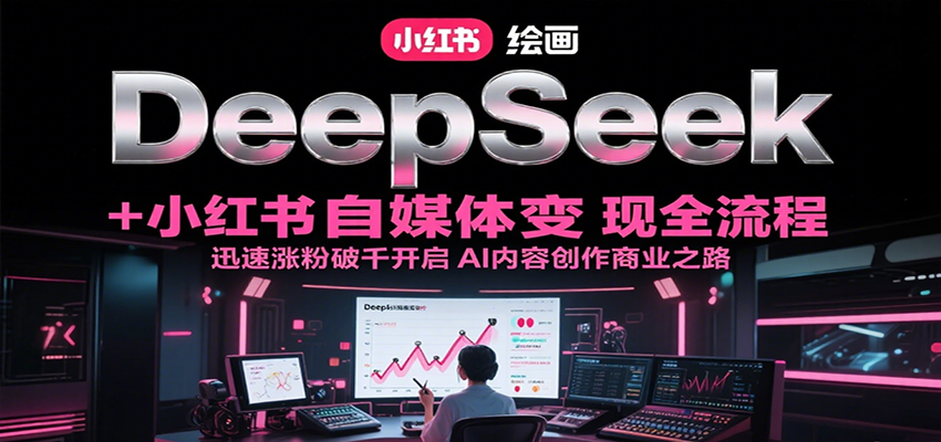 DeepSeek绘画+小红书自媒体变现全流程，迅速涨粉破千开启AI内容创作商业之路-淘米帮