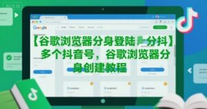 谷歌浏览器分身登陆多个抖音号，谷歌浏览器分身创建教程-淘米帮